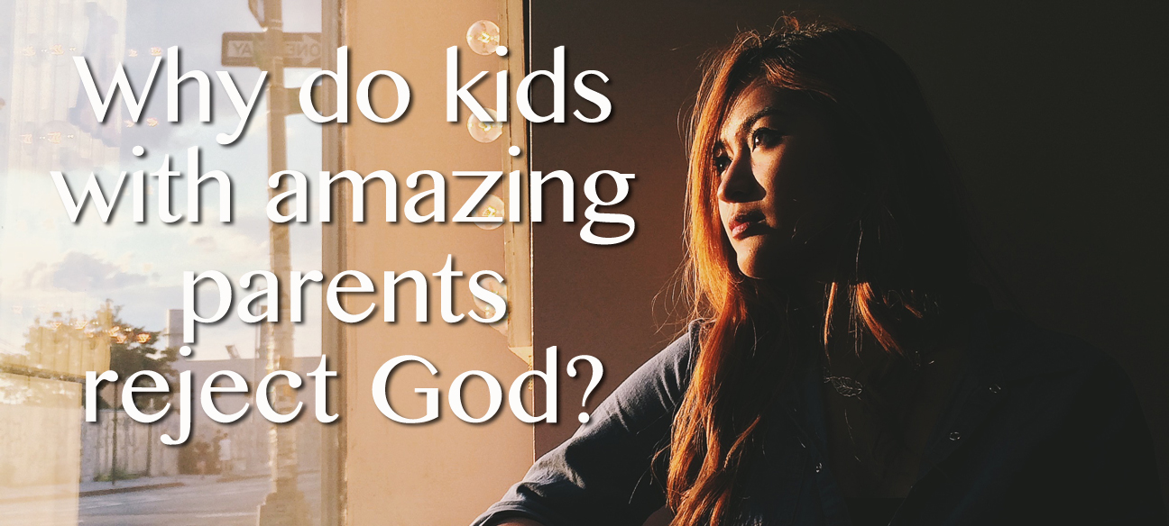 Why do kids with amazing parents reject God?